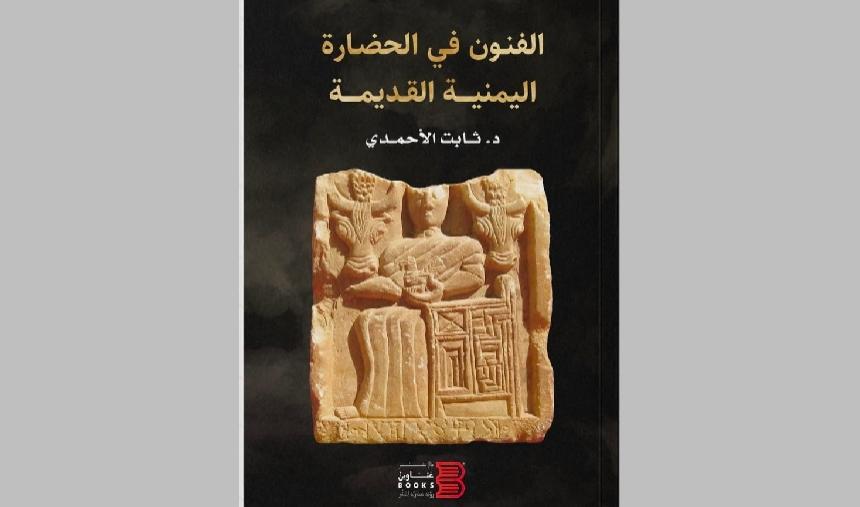 صدور كتاب الفنون في الحضارة اليمنية القديمة للباحث ثابت الأحمدي