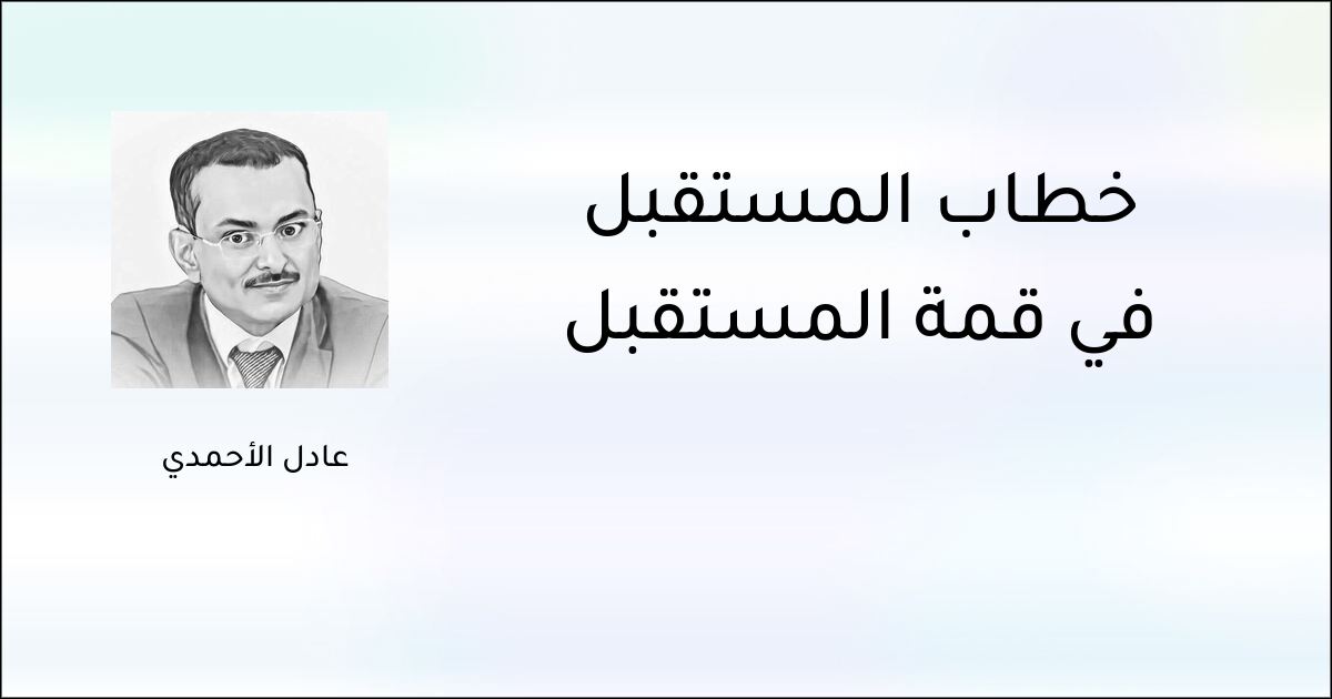 خطاب المستقبل في قمة المستقبل - عادل الأحمدي
