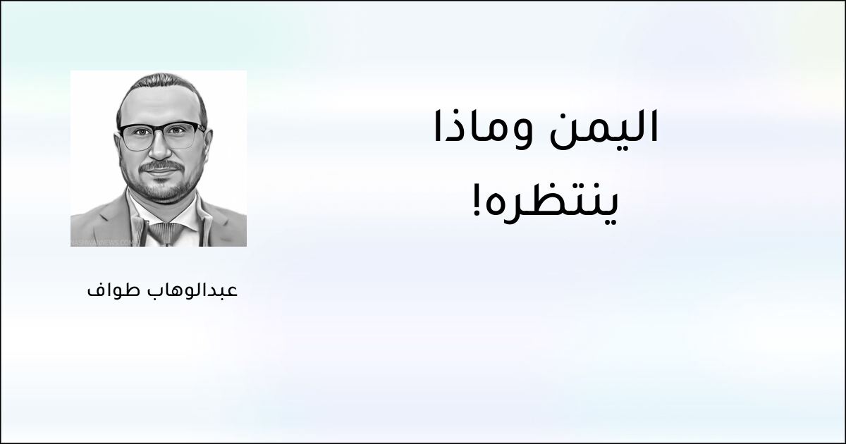 اليمن وماذا ينتظره! - عبدالوهاب طواف