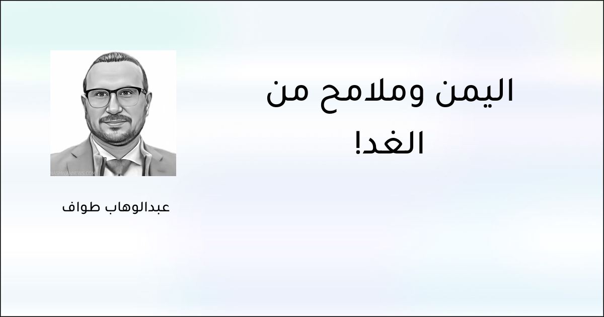 اليمن وملامح من الغد! - عبدالوهاب طواف