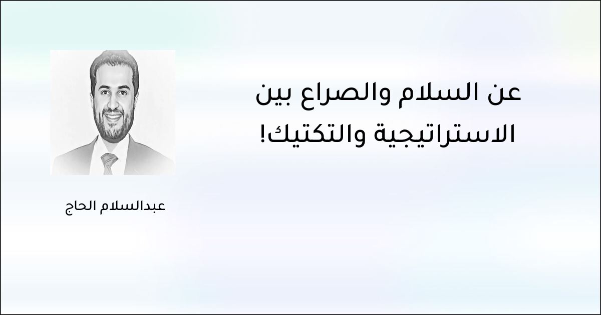 عن السلام والصراع بين الاستراتيجية والتكتيك! - عبدالسلام الحاج